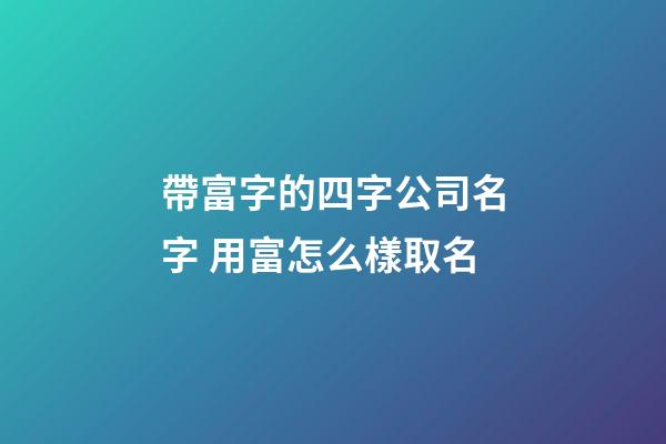 帶富字的四字公司名字 用富怎么樣取名-第1張-公司起名-玄機派